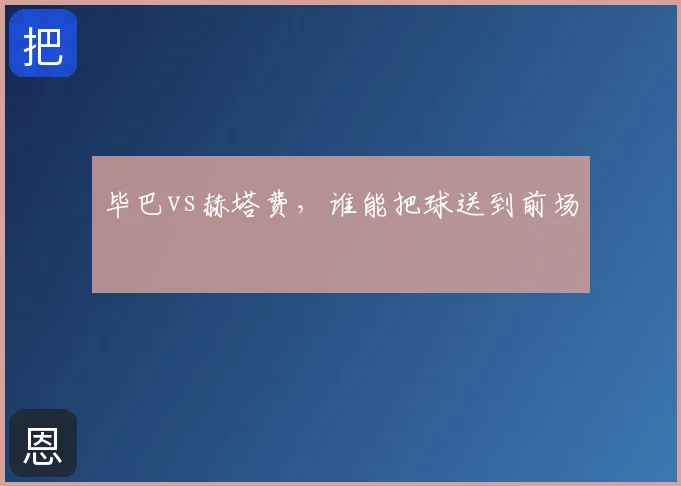 毕巴vs赫塔费,谁能把球送到前场