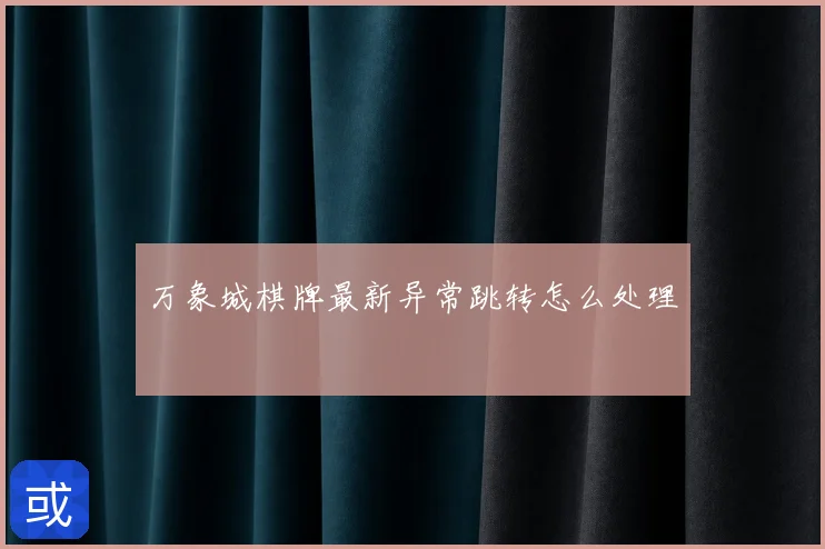 万象城棋牌最新异常跳转怎么处理