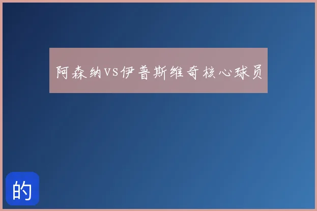 阿森纳vs伊普斯维奇核心球员