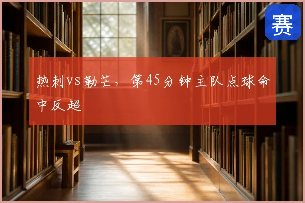 热刺vs勒芒,第45分钟主队点球命中反超