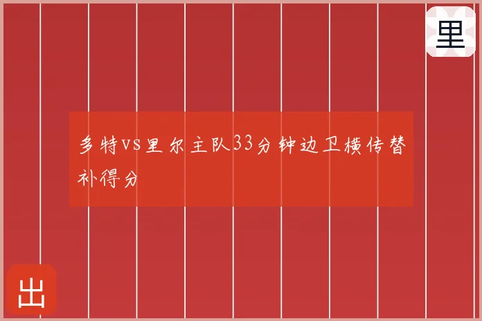 多特vs里尔主队33分钟边卫横传替补得分
