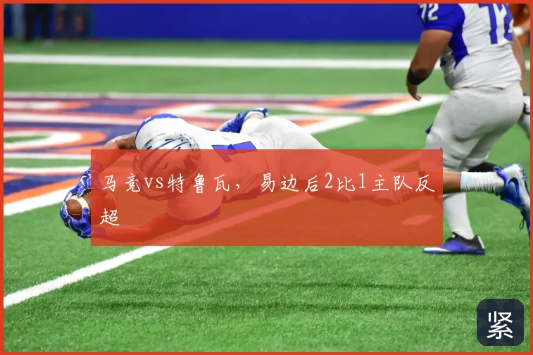 马竞vs特鲁瓦，易边后2比1主队反超