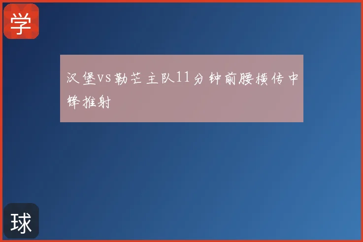 汉堡vs勒芒主队11分钟前腰横传中锋推射