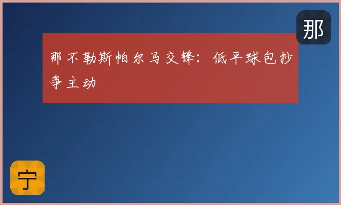 那不勒斯帕尔马交锋：低平球包抄争主动