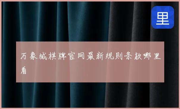 万象城棋牌官网最新规则条款哪里看
